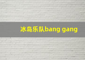 冰岛乐队bang gang